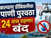 ‘यादिवशी’ कल्याण डोंबिवलीचा पाणी पुरवठा राहणार 24 तास बंद; El Nino मुळे पाऊस लांबण्याची शक्यतेने पाणी नियोजन सुरू