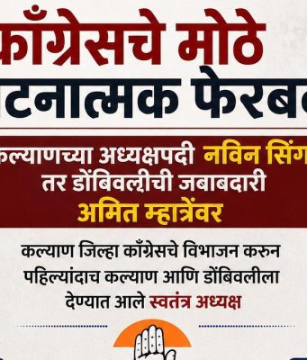 काँग्रेसचे मोठे संघटनात्मक फेरबदल; कल्याणच्या अध्यक्षपदी नविन सिंग तर डोंबिवलीची जबाबदारी अमित म्हात्रेंवर